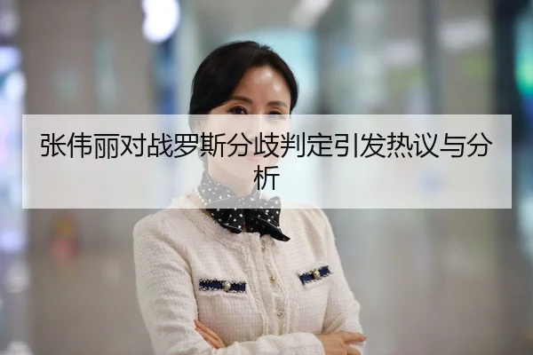 张伟丽对战罗斯分歧判定引发热议与分析